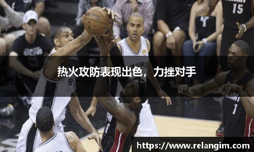 热火攻防表现出色，力挫对手