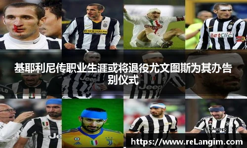 基耶利尼传职业生涯或将退役尤文图斯为其办告别仪式