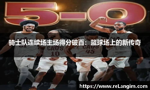 骑士队连续场主场得分破百：篮球场上的新传奇