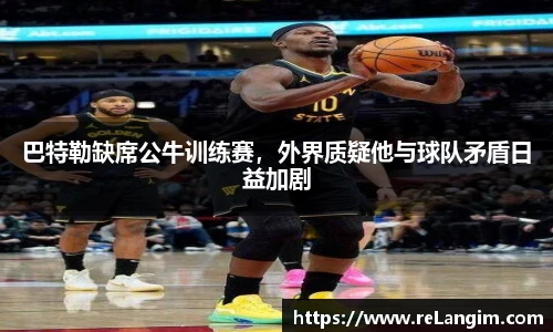 巴特勒缺席公牛训练赛，外界质疑他与球队矛盾日益加剧