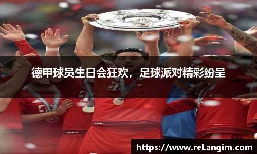 德甲球员生日会狂欢，足球派对精彩纷呈