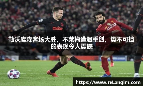 勒沃库森客场大胜，不莱梅遭遇重创，势不可挡的表现令人震撼