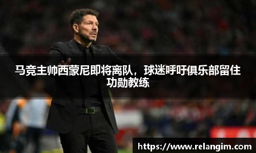马竞主帅西蒙尼即将离队，球迷呼吁俱乐部留住功勋教练