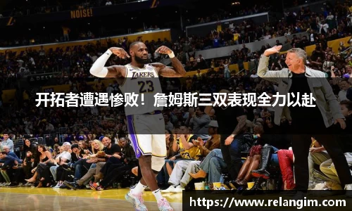 开拓者遭遇惨败！詹姆斯三双表现全力以赴