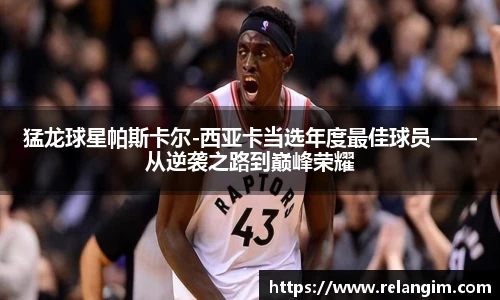 猛龙球星帕斯卡尔-西亚卡当选年度最佳球员——从逆袭之路到巅峰荣耀