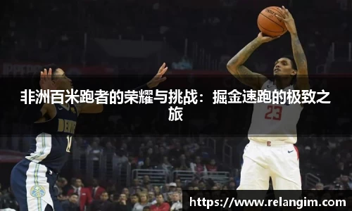 非洲百米跑者的荣耀与挑战：掘金速跑的极致之旅