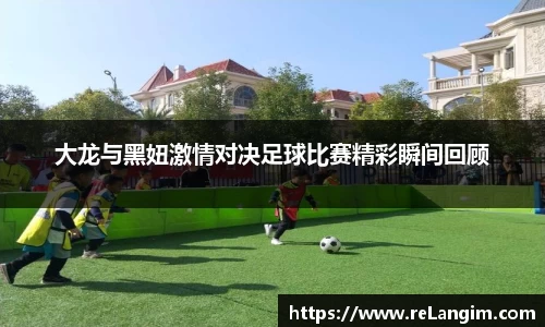 大龙与黑妞激情对决足球比赛精彩瞬间回顾