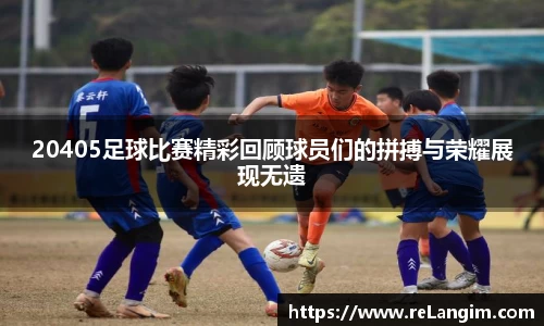 20405足球比赛精彩回顾球员们的拼搏与荣耀展现无遗