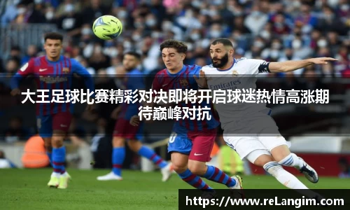 大王足球比赛精彩对决即将开启球迷热情高涨期待巅峰对抗
