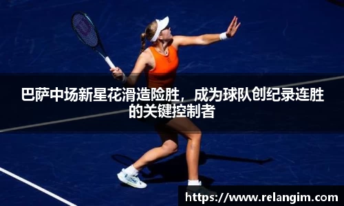 巴萨中场新星花滑造险胜，成为球队创纪录连胜的关键控制者
