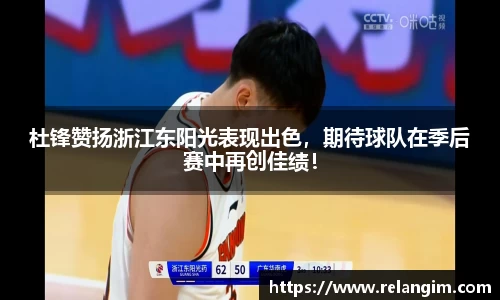 杜锋赞扬浙江东阳光表现出色，期待球队在季后赛中再创佳绩！
