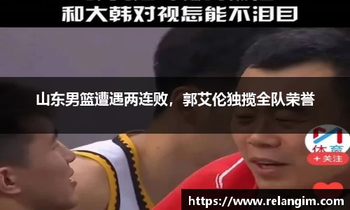 山东男篮遭遇两连败，郭艾伦独揽全队荣誉