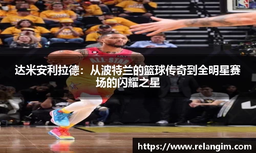 达米安利拉德：从波特兰的篮球传奇到全明星赛场的闪耀之星
