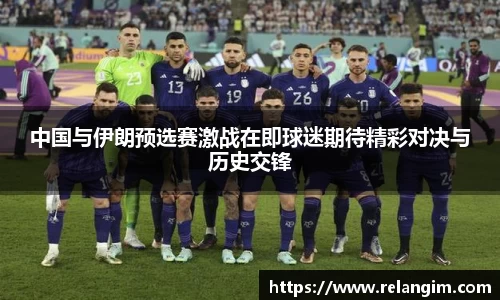 中国与伊朗预选赛激战在即球迷期待精彩对决与历史交锋