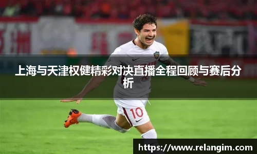 上海与天津权健精彩对决直播全程回顾与赛后分析