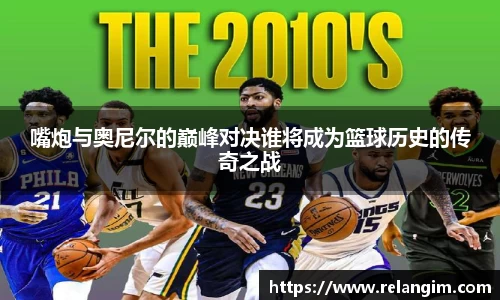 嘴炮与奥尼尔的巅峰对决谁将成为篮球历史的传奇之战