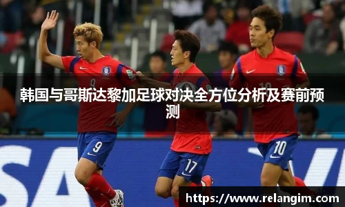韩国与哥斯达黎加足球对决全方位分析及赛前预测
