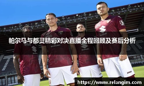 帕尔马与都灵精彩对决直播全程回顾及赛后分析