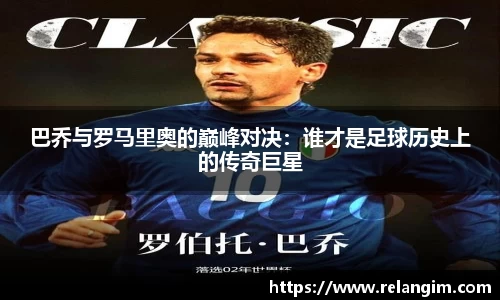 巴乔与罗马里奥的巅峰对决：谁才是足球历史上的传奇巨星