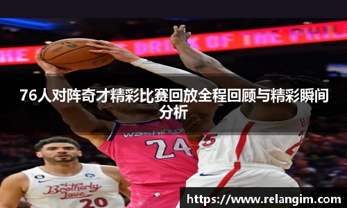 76人对阵奇才精彩比赛回放全程回顾与精彩瞬间分析