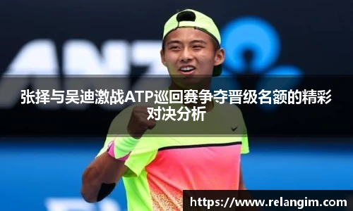 张择与吴迪激战ATP巡回赛争夺晋级名额的精彩对决分析