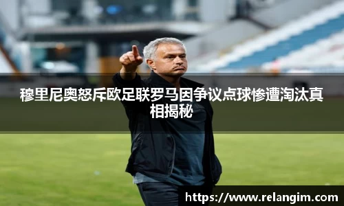 穆里尼奥怒斥欧足联罗马因争议点球惨遭淘汰真相揭秘