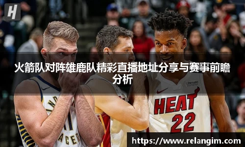火箭队对阵雄鹿队精彩直播地址分享与赛事前瞻分析