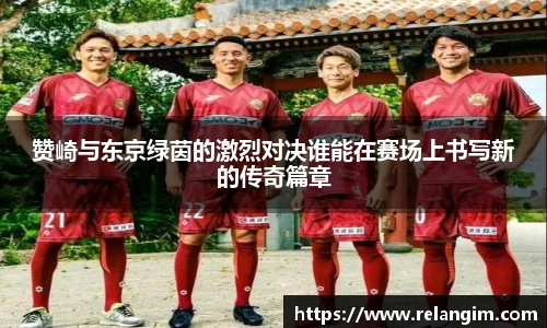 赞崎与东京绿茵的激烈对决谁能在赛场上书写新的传奇篇章