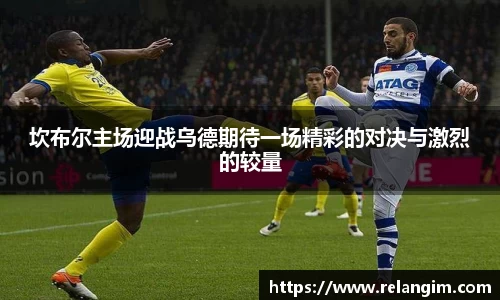 坎布尔主场迎战乌德期待一场精彩的对决与激烈的较量