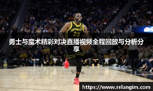 勇士与魔术精彩对决直播视频全程回放与分析分享