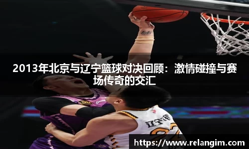 2013年北京与辽宁篮球对决回顾：激情碰撞与赛场传奇的交汇